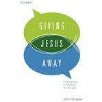 Giving Jesus Away : Finding Joy in Sharing the Gospel cover image