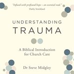 Understanding Trauma : A Biblical Introduction for Church Care cover image