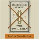 Redeeming Money : How God Reveals and Reorients Our Hearts cover image