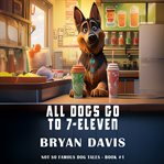 All Dogs Go to 7-Eleven cover image