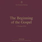 The Beginning of the Gospel : A Theology of Mark cover image
