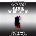 What's Next? Preparing for the Rapture : Connecting Today's Headlines to Tomorrow's Prophetic Events cover image