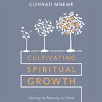 Cultivating Spiritual Growth : Striving for Maturity in Christ cover image