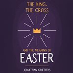 The King, the Cross, and the Meaning of Easter cover image