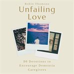 Unfailing Love : 30 Devotions to Encourage Dementia Caregivers cover image