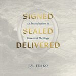 Signed, Sealed, Delivered : An Introduction to Covenant Theology cover image