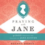 Praying With Jane : 31 Days Through The Prayers Of Jane Austen cover image
