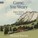 Come, You Weary : Enjoy Christ's Comfort cover image