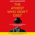 The Atheist Who Didn't Exist : Or the Dreadful Consequences of Bad Arguments cover image