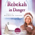 Rebekah in Danger : Peril at Plymouth Colony (1621) cover image