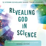 Revealing God in Science : 12 Stemm Scholars Share Their Journey cover image
