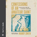Confessions of an Amateur Saint : The Christian Leader's Journey from Self-Sufficiency to Reliance on God cover image