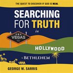 Searching for Truth in Vegas, Hollywood & Bethlehem : The Quest to Discover if God is Real cover image