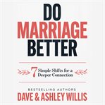Do Marriage Better : 7 Simple Shifts To Deepen Your Connection cover image