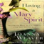 Having a Mary spirit : [allowing God to change us from the inside out] cover image