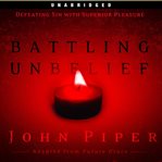 Battling unbelief : defeating sin with superior pleasure cover image