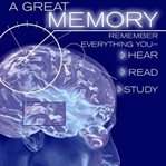 A great memory: remember everything you hear, read, study cover image