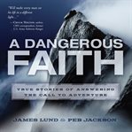 A dangerous faith : [true stories of answering the call to adventure] cover image