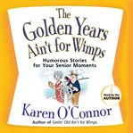 The golden years ain't for wimps : humorous stories for your senior moments cover image