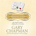 Making love. The Chapman Guide to Making Sex an Act of Love (Marriage Saver) cover image