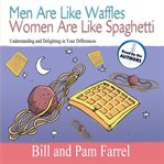 Men are like waffles, women are like spaghetti : understanding and delighting in your differences cover image
