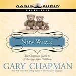 Now what?. The Chapman Guide to Marriage After Children cover image