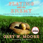 Playing with the enemy : a baseball prodigy, World War II, and the long journey home cover image