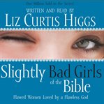 Slightly bad girls of the Bible : flawed women loved by a flawless God cover image