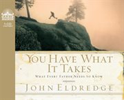 You have what it takes : what every father needs to know cover image