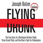Flying drunk. The True Story of a Northwest Airlines Flight, Three Drunk Pilots, and One Man's Fight for Redemptio cover image