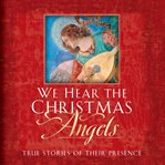 We hear the christmas angels. True Stories of Their Presence cover image