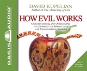 How evil works. Understanding and Overcoming the Destructive Forces That Are Transforming America cover image