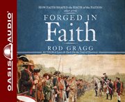Forged in faith. How Faith Shaped the Birth of the Nation 1607-1776 cover image