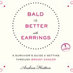 Bald is better with earrings a survivor's guide to getting through breast cancer cover image