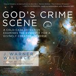 God's crime scene a cold-case detective examines the evidence for a divinely created universe cover image