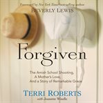 Forgiven the Amish school shooting, a mother's love, and a story of remarkable grace cover image