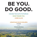 Be You. Do Good having the Guts to Pursue What Makes You Come Alive cover image