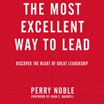 The Most Excellent Way to Lead: Discover the Heart of Great Leadership cover image