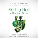 Finding God In The Hard Times: Choosing To Trust And Hope When You Can't See The Way cover image
