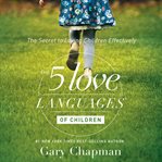 The 5 love languages of children: the secret to loving children effectively cover image