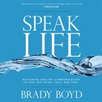 Speak life: restoring healthy communication in how you think, talk, and pray cover image