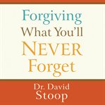 Forgiving what you'll never forget cover image