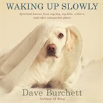 Waking up slowly: spiritual lessons from my dog, my kids, critters, and other unexpected places cover image