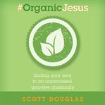 #OrganicJesus: finding your way to an unprocessed, GMO-free Christianity cover image