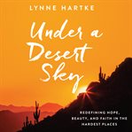 Under a Desert Sky : Redefining Hope, Beauty, and Faith in the Hardest Places cover image