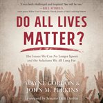 Do All Lives Matter?: The Issue We Can No Longer Ignore and Solutions We Long For cover image