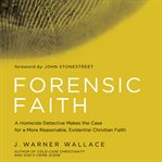 Forensic faith : a homicide detective makes the case for a more reasonable, evidential Christian faith cover image