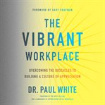 The vibrant workplace : overcoming the obstacles to building a culture of appreciation cover image