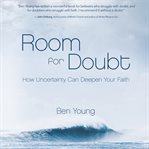 Room for doubt : how uncertainty can deepen your faith cover image