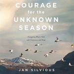 Courage for the Unknown Season : Navigating What's Next with Confidence and Hope cover image